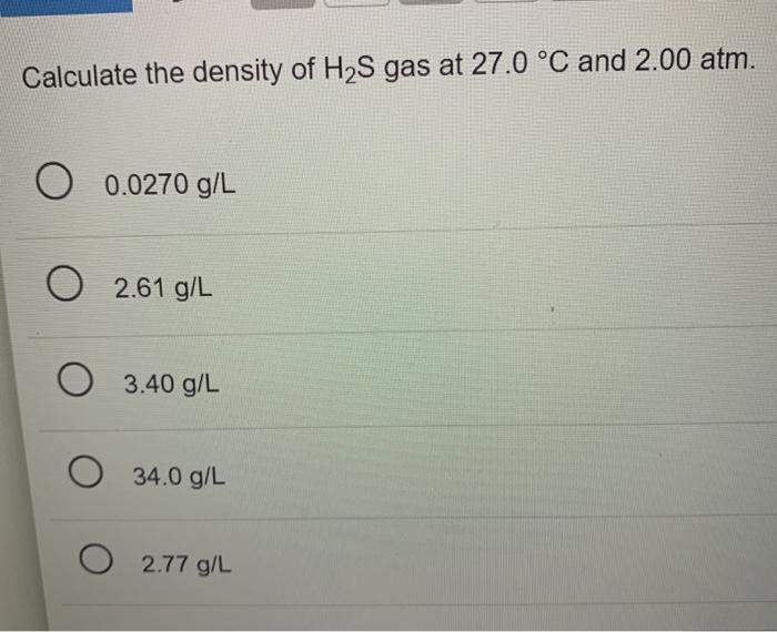 Solved Calculate The Density Of H2s Gas At 27 0 C And 2 00 Chegg Com