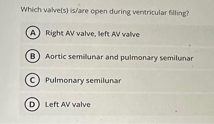 Which valve(s) is/are open during ventricular filling?
Right AV valve, left AV valve
Aortic semilunar and pulmonary semilunar