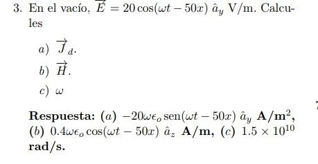 3. En el vacío, \( \vec{E}=20 \cos (\omega t-50 x) \hat{a}_{y} \mathrm{~V} / \mathrm{m} \). Calcules a) \( \vec{J}_{d} \). b)