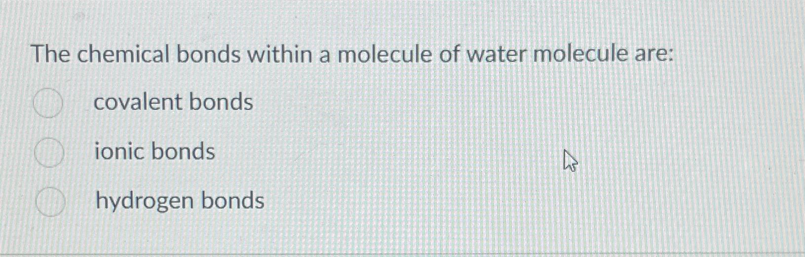 Solved The chemical bonds within a molecule of water | Chegg.com