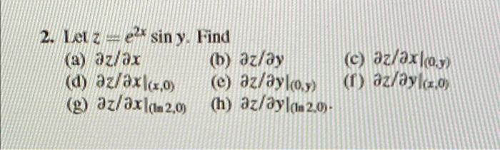 2. Let ze sin y. Find (a) az/ax (d) az/axl(x,0) (g) az/axlan2.0) (b) az/ay (e) az/ayloy) (h) az/ayl(2.0). (c) az/axlay) (1) a