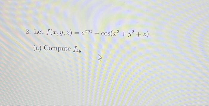 Solved 2. Let F(x,y,z)=exyz+cos(x2+y2+z). (a) Compute Fzy(b) | Chegg.com