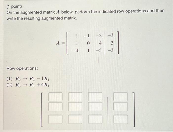 Solved 1 point On the augmented matrix A below perform Chegg