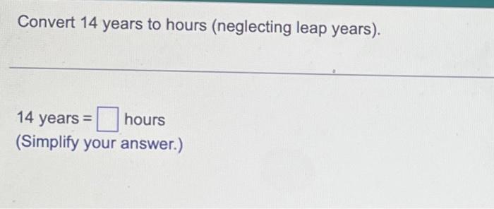 Solved Convert 14 years to hours (neglecting leap years). 14 | Chegg.com