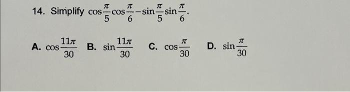 14. Simplify coscos-sin sin 5 6 A. cos- 117 30 B. sin- 117 30 C. cos 30 T 30 D. sin-