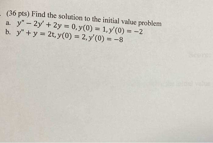 (36 pts) Find the solution to the initial value problem a. \( y^{\prime \prime}-2 y^{\prime}+2 y=0, y(0)=1, y^{\prime}(0)=-2