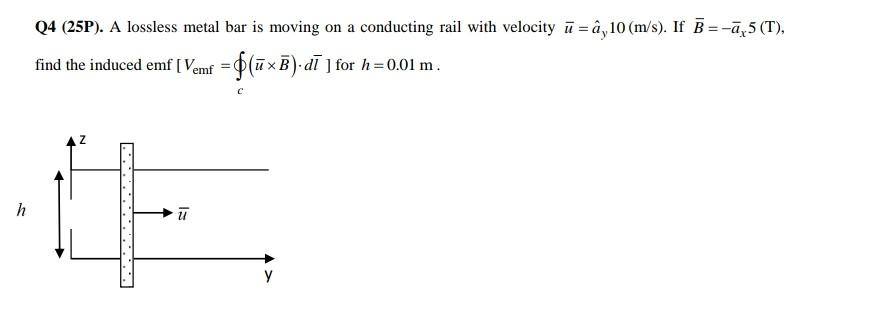 Q4 (25P). A lossless metal bar is moving on a conducting rail with velocity \( \bar{u}=\hat{a}_{y} 10(\mathrm{~m} / \mathrm{s