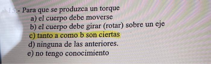 - Para que se produzca un torque a) el cuerpo debe moverse b) el cuerpo debe girar (rotar) sobre un eje c) tanto a como b son