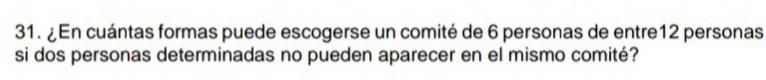 31. ¿En cuántas formas puede escogerse un comité de 6 personas de entre 12 personas si dos personas determinadas no pueden ap