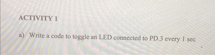 Solved a) Write a code to toggle an LED connected to PD. 3 | Chegg.com