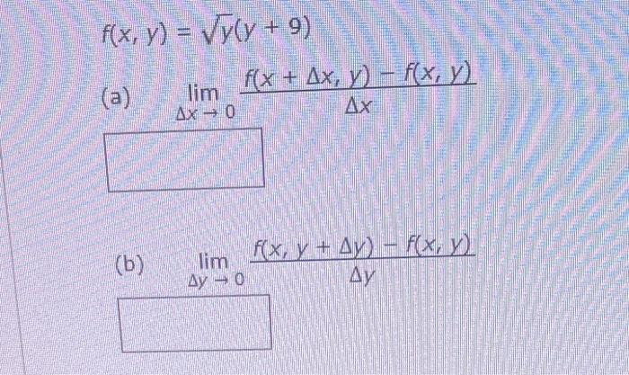 \[ f(x, y)=\sqrt{y}(y+9) \] (a) \[ \lim _{\Delta x \rightarrow 0} \frac{f(x+\Delta x, y)-f(x, y)}{\Delta x} \] (b) \[ \lim _{