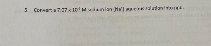 Solved 5. Convert a 7.07 x 10-6 M sodium ion (Na+) aqueous | Chegg.com