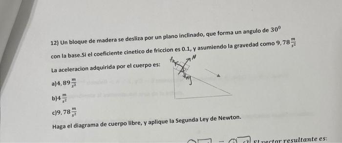 12) Un bloque de madera se desliza por un plano inclinado, que forma un angulo de \( 30^{\circ} \) con la base.Si el coeficie