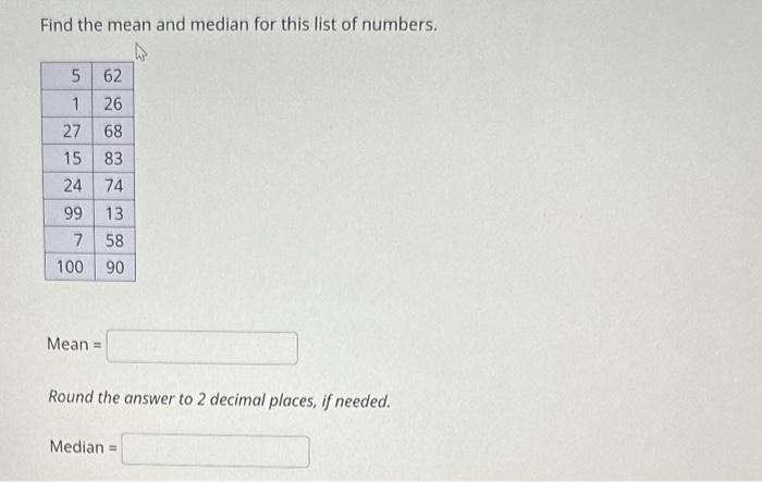 Find the mean and median for this list of numbers.
Mean =
Round the answer to 2 decimal places, if needed.