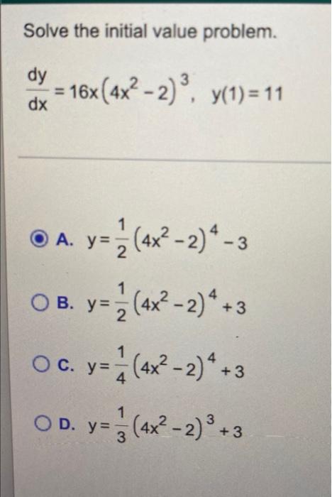 Solve the initial value problem. dy dx = 16x (4x²-2) ³. y(1)=11 A. y = 12 (4x²-2) 4-3 1 2 O B. y= O c. y= OD. y = y= 1 3 (4x²