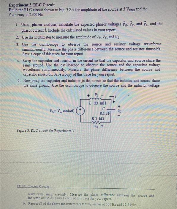 Experiment 3. RLC Circuit
Build the RLC circuit shown in Fig. 3 Set the amplitude of the source at 5 Vrms and the
frequency a