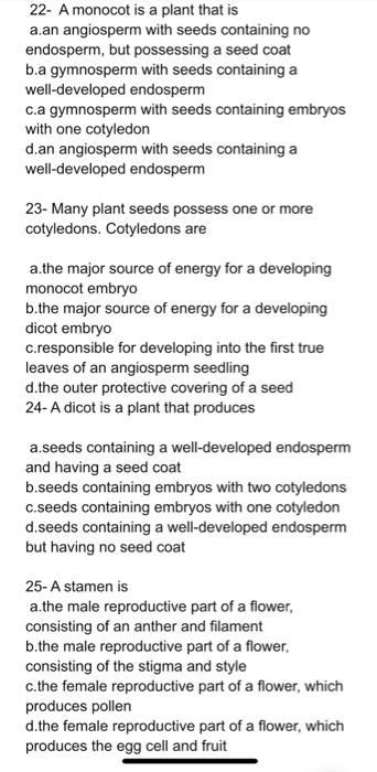 22- A monocot is a plant that is
a.an angiosperm with seeds containing no endosperm, but possessing a seed coat b.a gymnosper