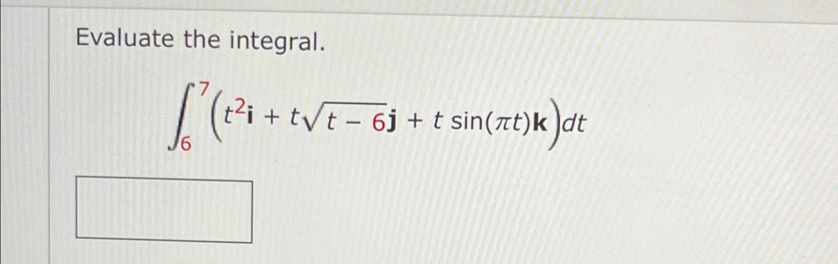 Solved Evaluate the integral.∫67(t2i+tt-62j+tsin(πt)k)dt | Chegg.com