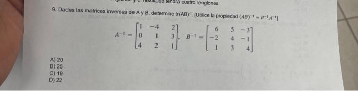 9. Dadas las matrices inversas de A y B, determine tr(AB) \( )^{-1} \). [Utlice la propiedad \( (A B)^{-1}=B^{-1} A^{-1} \) ]