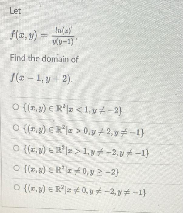 Let f(x, y) = In(x) y(y-1) Find the domain of f(2 – 1,g+2). - O {(z,y) = R²2 <1,y-2} O {(z,y) € R²|z> 0, y = 2, y = -1} ○ {(x