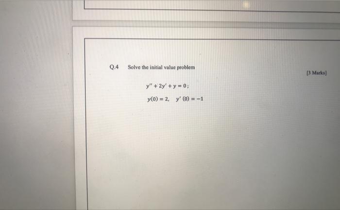 Q.4 Solve the initial value problem \[ \begin{array}{l} y^{\prime \prime}+2 y^{\prime}+y=0 \\ y(0)=2, \quad y^{\prime}(0)=-1