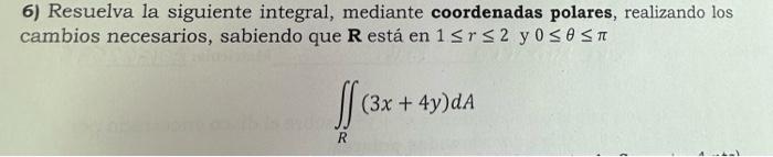 6) Resuelva la siguiente integral, mediante coordenadas polares, realizando los cambios necesarios, sabiendo que \( \mathbf{R