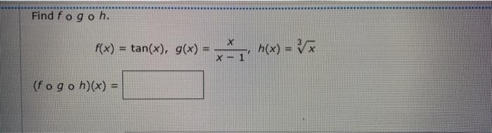 Solved Find fogoh. X f(x) = tan(x), g(x) = х = (х)у , X 1 | Chegg.com