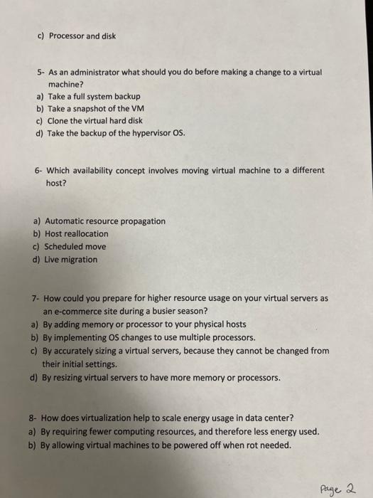 c) Processor and disk
5- As an administrator what should you do before making a change to a virtual machine?
a) Take a full s