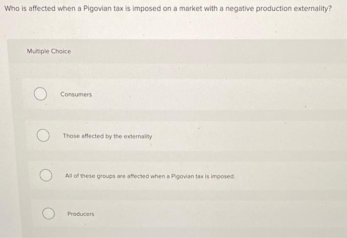 Solved Who Is Affected When A Pigovian Tax Is Imposed On A | Chegg.com