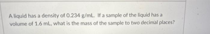 Solved A liquid has a density of 0.234 g/mL. If a sample of | Chegg.com