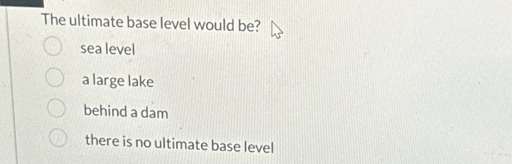 Solved The ultimate base level would be?sea levela large | Chegg.com