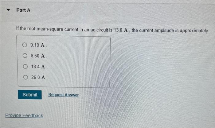 If the root-mean-square current in an ac circuit is \( 13.0 \mathrm{~A} \), the current amplitude is approximately
\( 9.19 \m