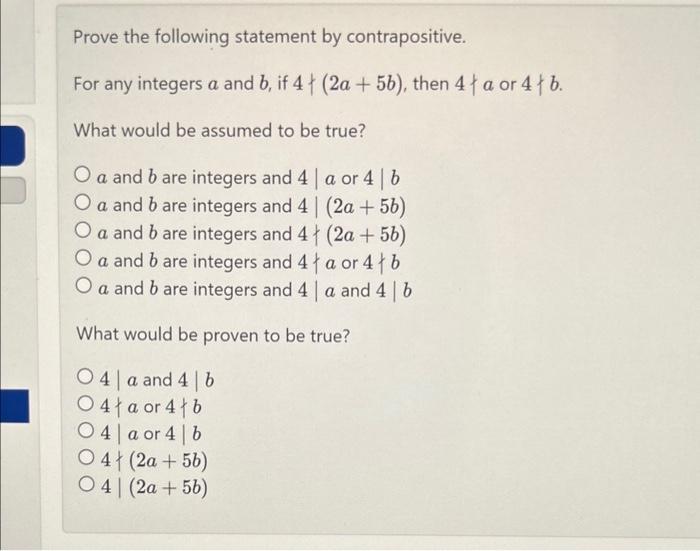 Prove the following statement by contrapositive.
For any integers \( a \) and \( b \), if \( 4 \nmid(2 a+5 b) \), then \( 4 \