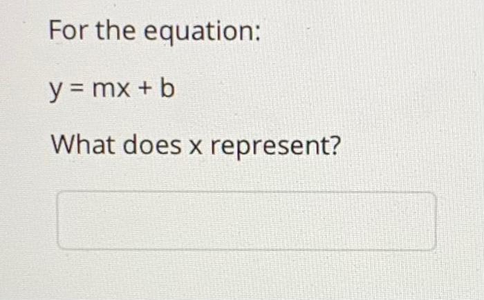Solved For the equation: y = mx + b What does x represent? | Chegg.com