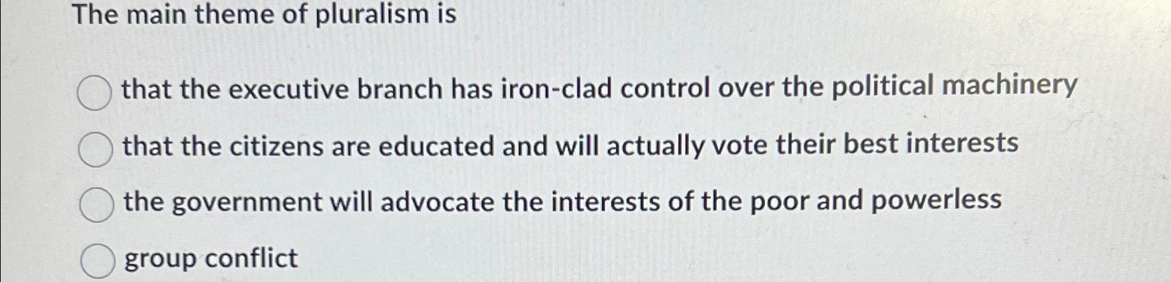 Solved The Main Theme Of Pluralism Isthat The Executive | Chegg.com