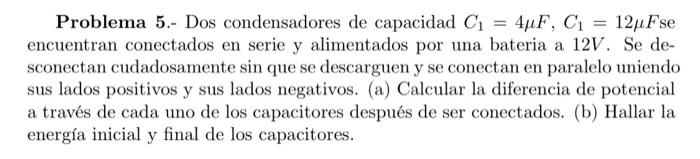 Problema 5.- Dos condensadores de capacidad \( C_{1}=4 \mu F, C_{1}=12 \mu F \) se encuentran conectados en serie y alimentad