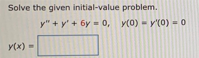 Solve the given initial-value problem. y + y + 6y = 0, y(0) = y(0) = 0 y(x) =