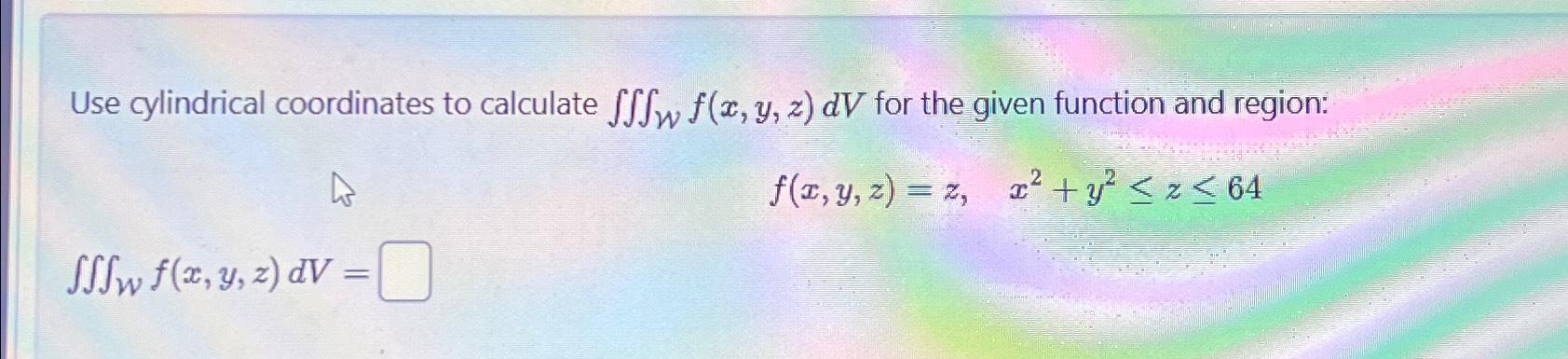 Solved Use cylindrical coordinates to calculate ∭Wf(x,y,z)dV | Chegg.com