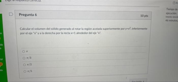 Lield Sld Corella OP Pregunta 6 10 pts Tiempo de ejecución: Intanto vencid 46 minutos Calcular el volumen del sólido generado