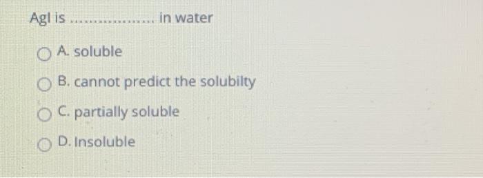 Solved Agl is in water O A. soluble O B. cannot predict the