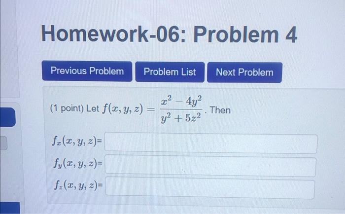 Homework-06: Problem 4 (1 point) Let \( f(x, y, z)=\frac{x^{2}-4 y^{2}}{y^{2}+5 z^{2}} \). Then \[ \begin{array}{l} f_{x}(x,