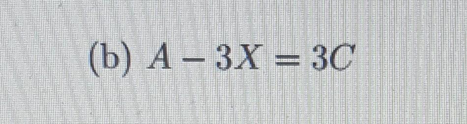 Solved (b) A−3X=3C(b) A−3X=3C | Chegg.com