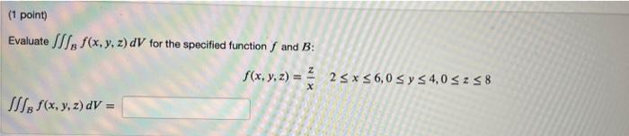 Evaluate \( \iiint_{B} f(x, y, z) d V \) for the specified function \( f \) and \( B \) : \[ f(x, y, z)=\frac{z}{x} \quad 2 \