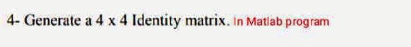 Solved 4- Generate a 4 x 4 Identity matrix. In Matlab | Chegg.com