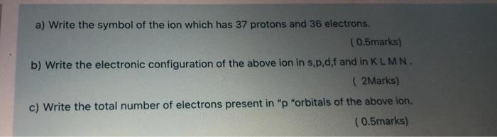 Solved a) Write the symbol of the ion which has 37 protons | Chegg.com