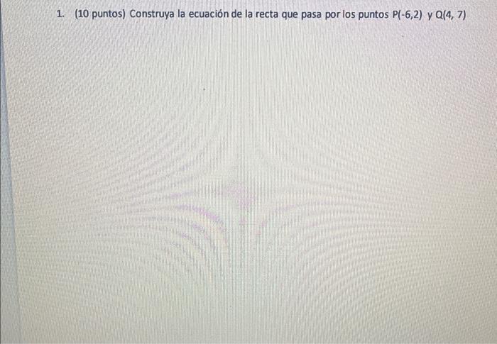 1. (10 puntos) Construya la ecuación de la recta que pasa por los puntos \( \mathrm{P}(-6,2) \) y \( \mathrm{Q}(4,7) \)