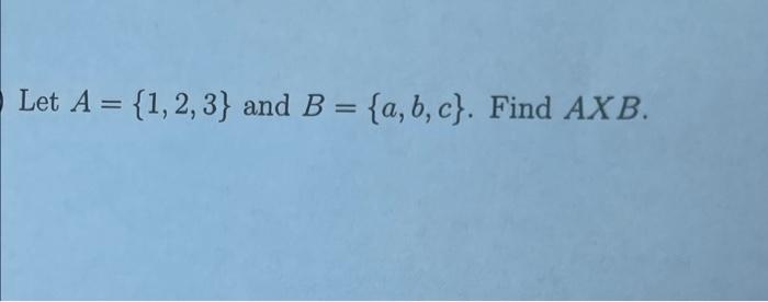Solved Let A = {1,2,3} and B = {a,b,c}. Find AXB. | Chegg.com