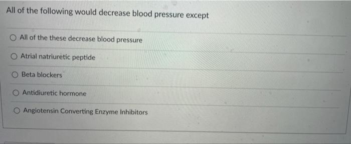 Solved All of the following would decrease blood pressure | Chegg.com