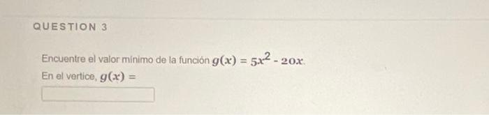 Encuentre el valor minimo de la función \( g(x)=5 x^{2}-20 x \). En el vertice, \( g(x)= \)