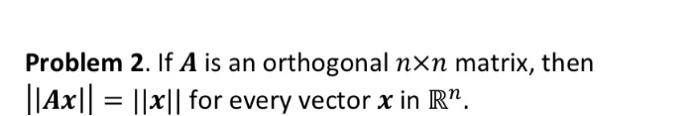 Solved Problem 2. If A Is An Orthogonal N×n Matrix, Then | Chegg.com